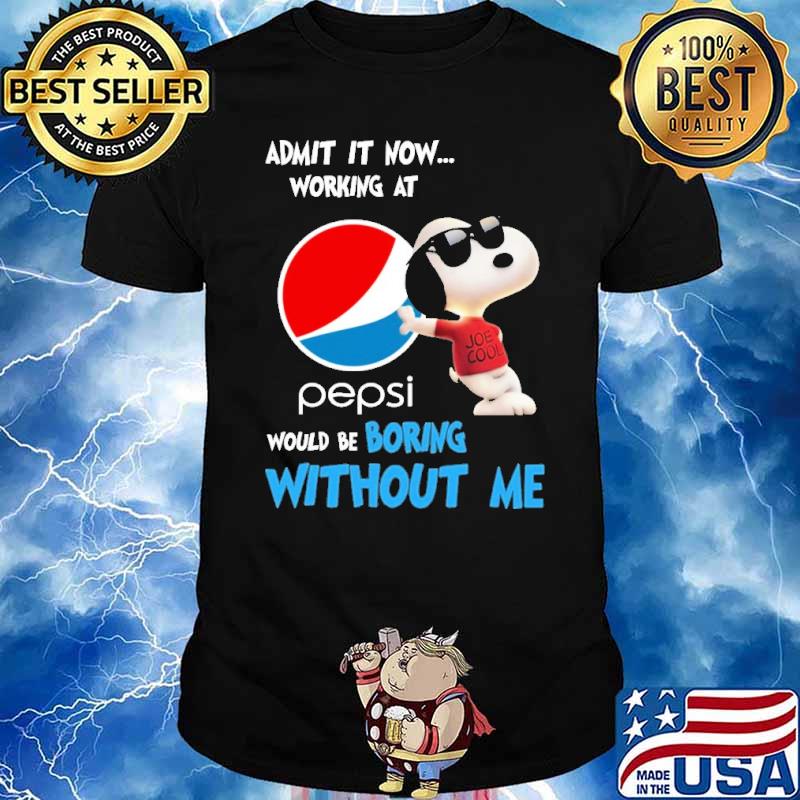 Admit it now working at Pepsi would be boring without me Snoopy shirt