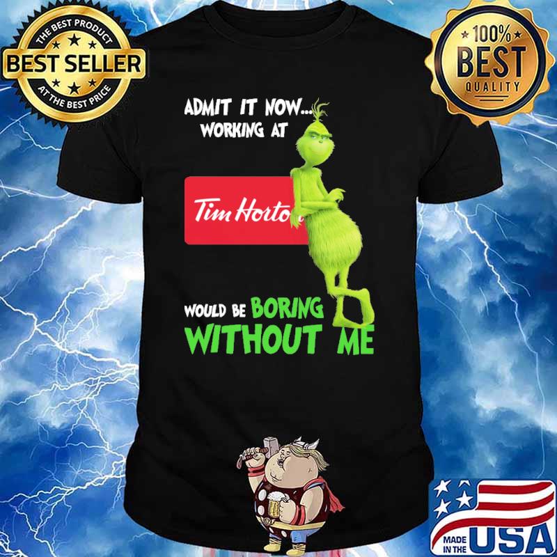 Admit it now working at Tim Horton would be boring without me Grinch shirt