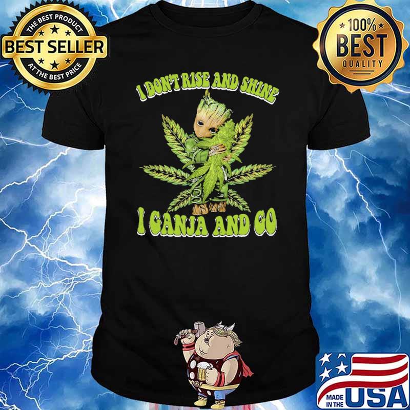 Baby groot I don't rise and shine I canja and go weed shirt