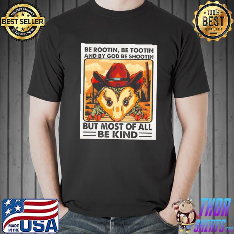 Be rootin be tootin and by god be shootin but most of all be kind shirt