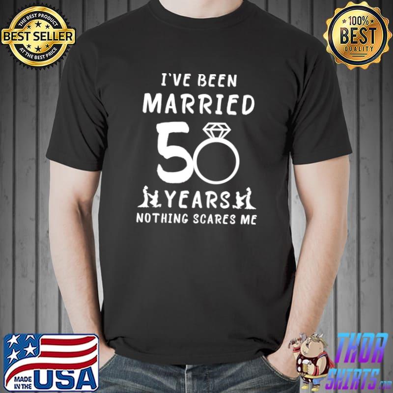 Been Married 50 Years Nothing Scares Me 50th Wedding Anniversary T-Shirt