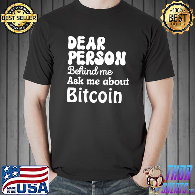 Dear Person Behind Me Ask Me About Bitcoin, Personalized Quote T-Shirt