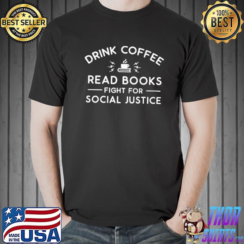 Drink coffee read books fight for social justice shirt