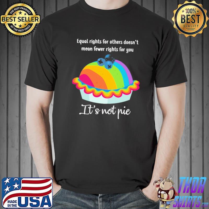 Equal rights for others doesn't mean fewer rights for you it's not pie rainbow shirt
