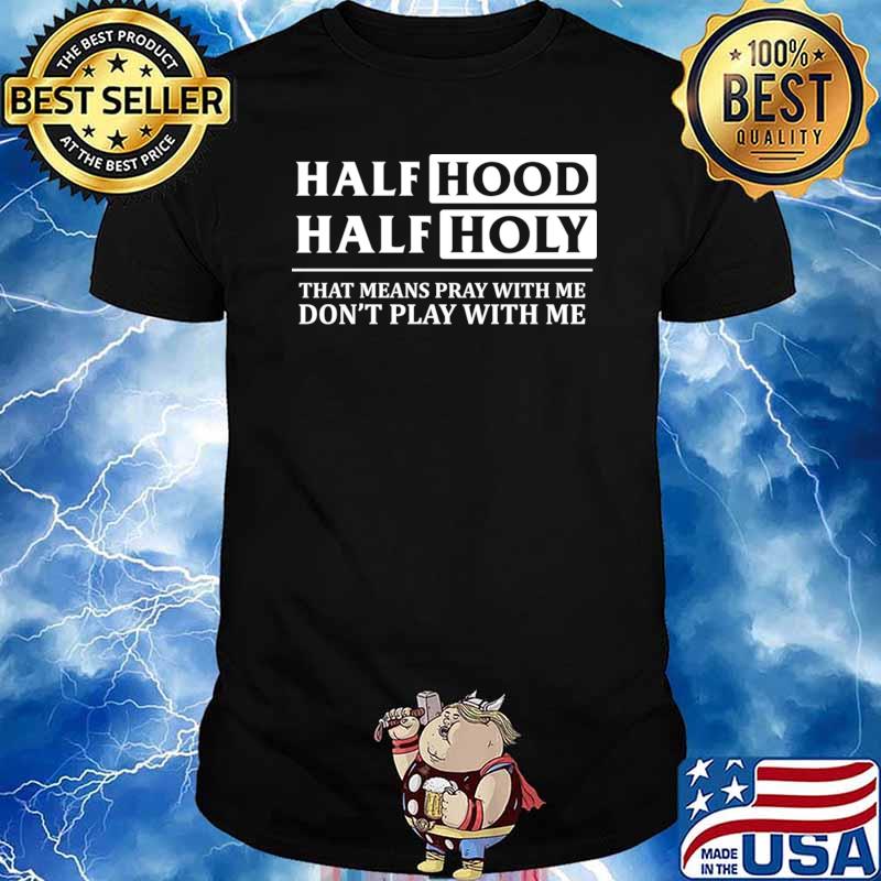 Half Hood Half Holy That Means Pray With Me Don't Play With Me T-Shirt