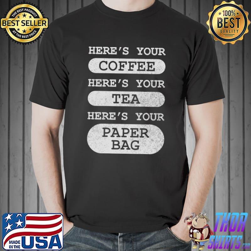 Here's Your Coffee Here's Your Tea Here's Your Paper Bag T-Shirt