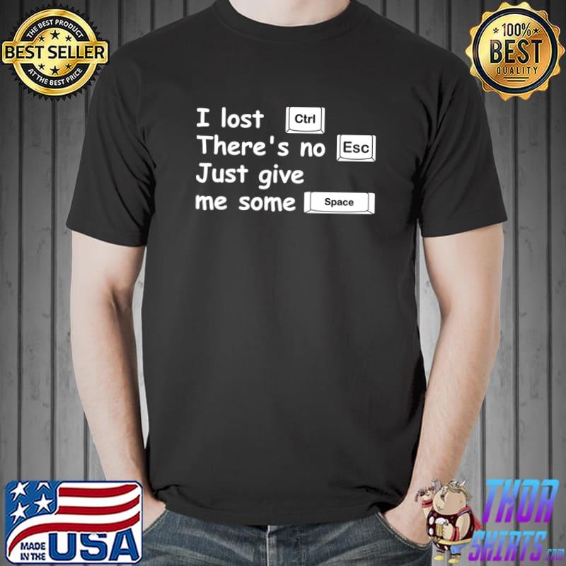 I lost ctrl there's no esc just give me some space computer T-Shirt