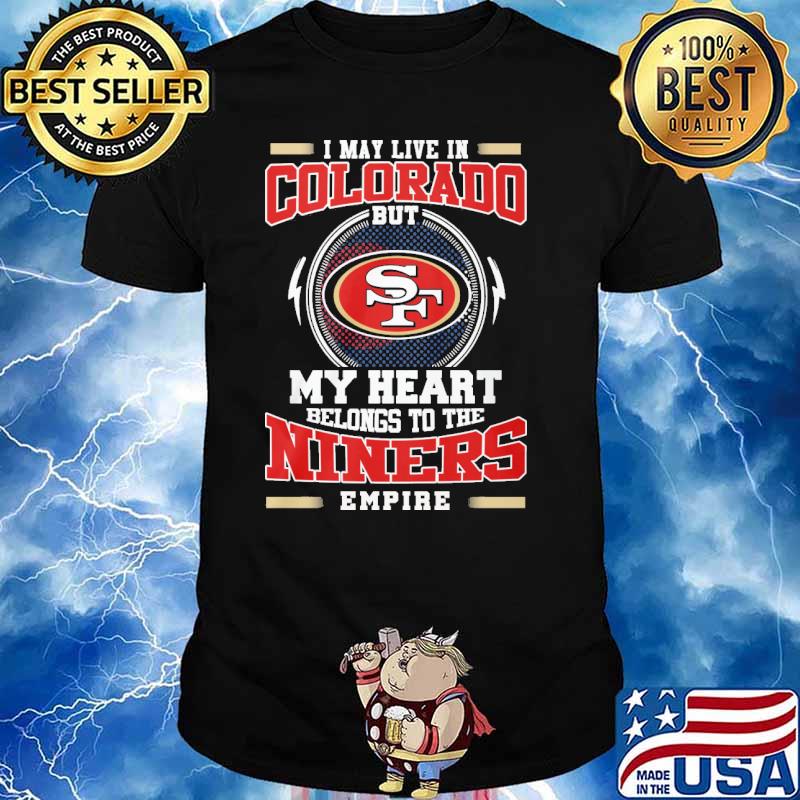 I may live in Colorado but San Francisco 49ers my heart belongs to the Niners  empire shirt, hoodie, sweater, long sleeve and tank top