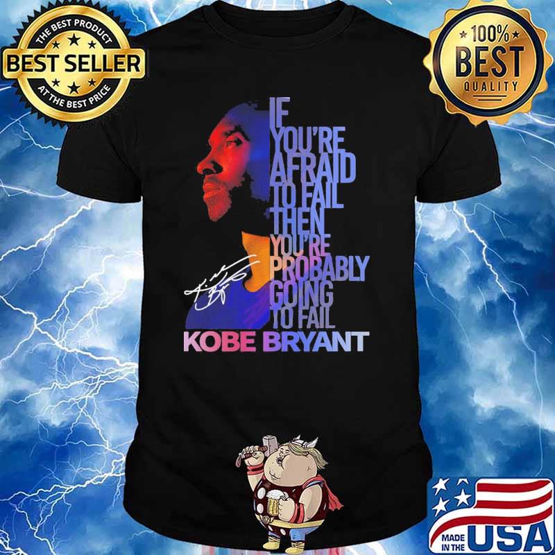 If you're afraid to fail then you're probably going to fail Kobe Bryant signature shirt