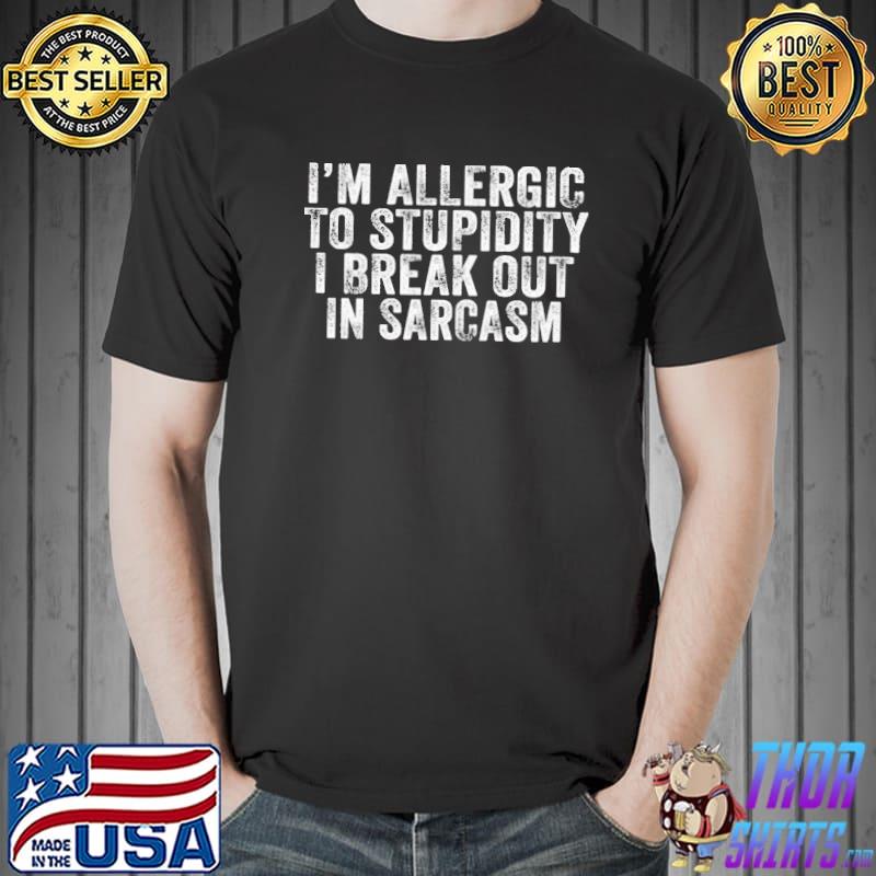 I'm allergic to stupidity I break out in sarcasm shirt