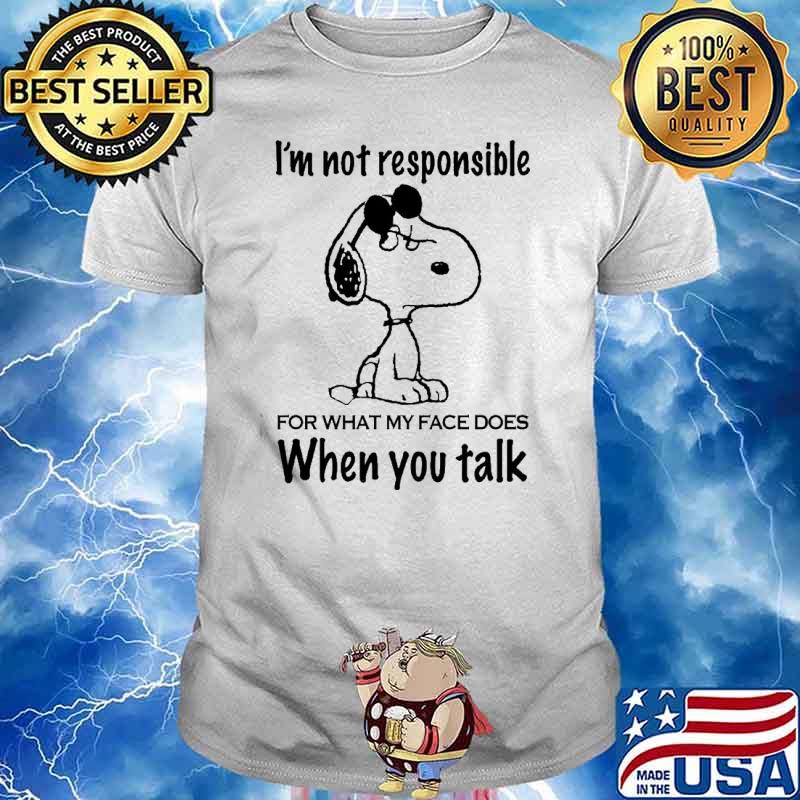 I'm not responsible for what my face does when you talk snoopy shirt