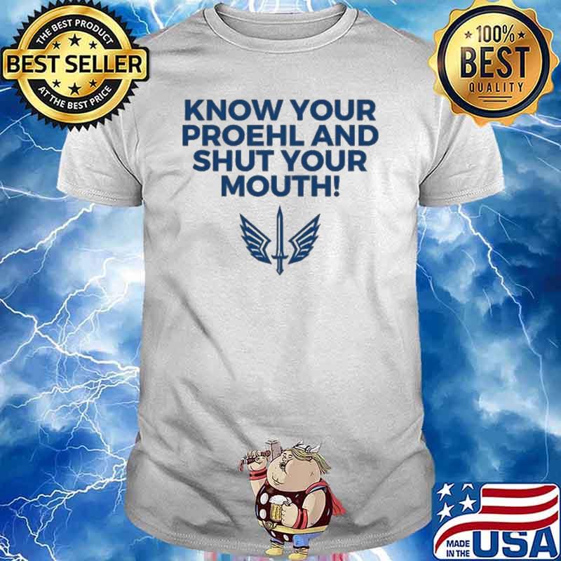 Know Your Proehl And Shut Your Mouth shirt
