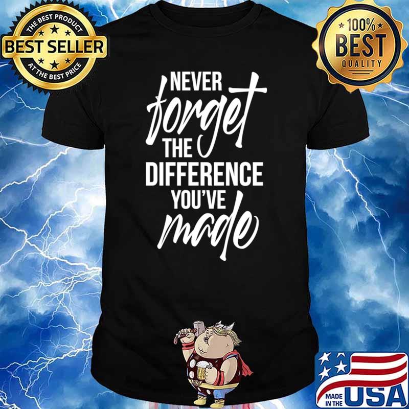 Never Forget The Difference You've Made T-Shirt