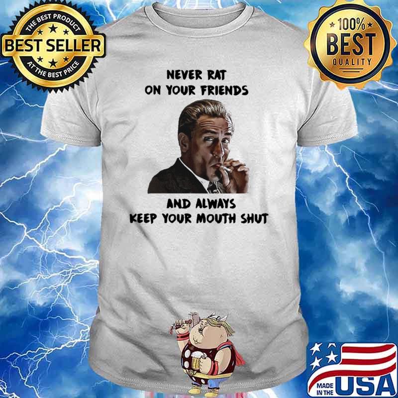 Never rat on your friends and always keep your mouth shut shirt