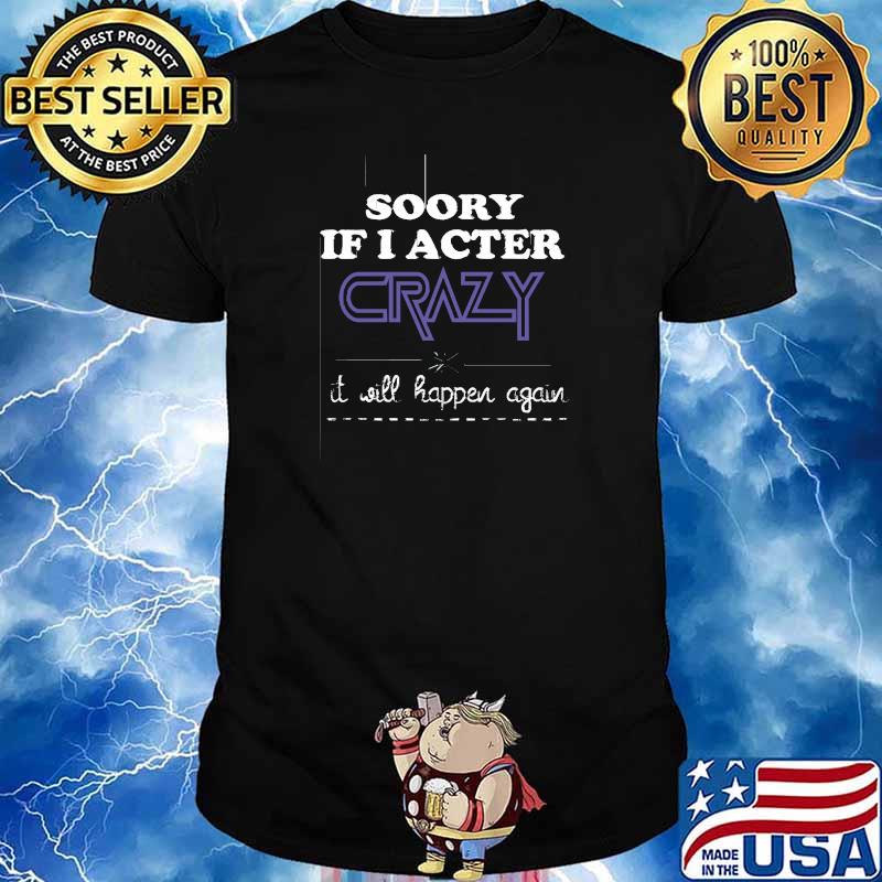 Nice sorry If I Acted Crazy It Will Happen Again Humor T-Shirt
