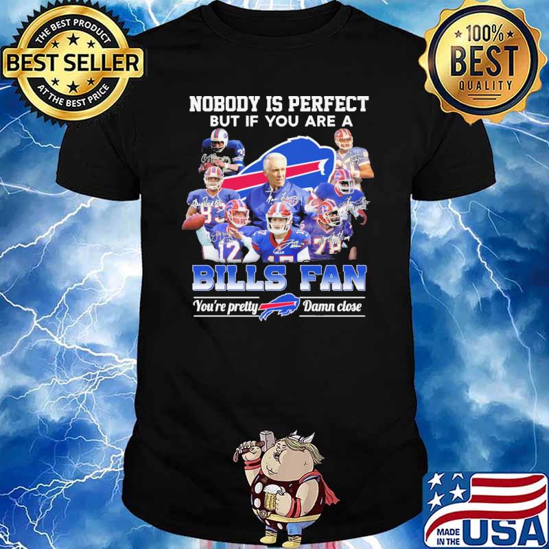 Nobody is perfect but if you are a Bills fan You're pretty Damn close signatures shirt