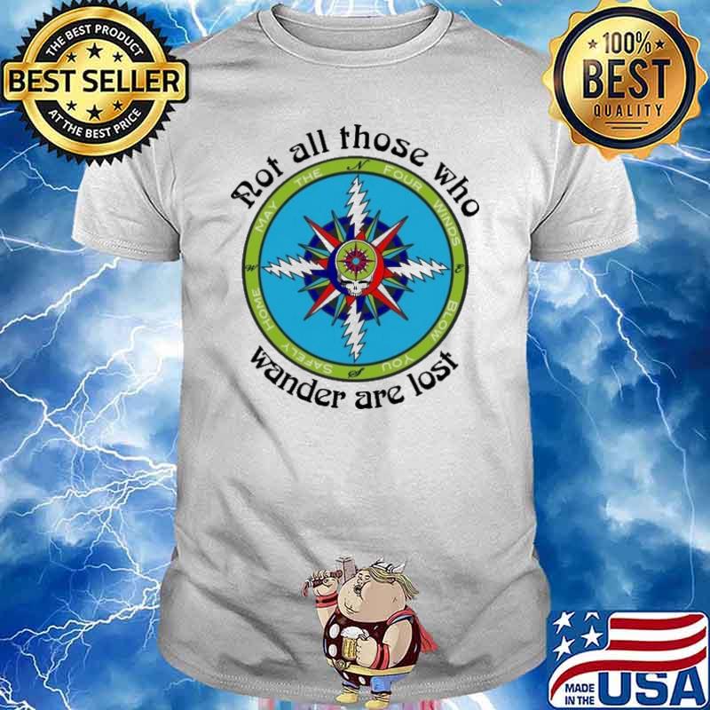 Not all those who wander are lost may the four winds blow you safely home Grateful Dead shirt