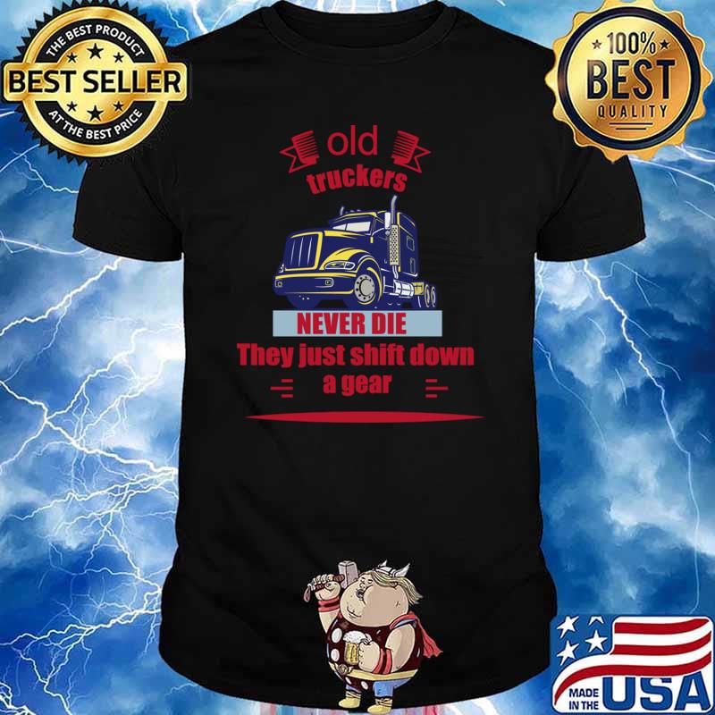 Old truckers never die they just shift down a gear truck T-Shirt
