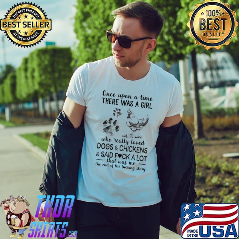 Once upon a time there was a girl who really loved dogs and chickens and said fuck a lot that was me the end of the fucking story shirt