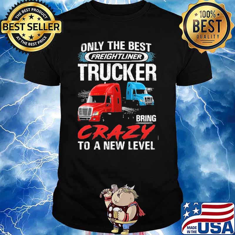 Only The Best Trucker Bring Crazy to a New Level shirt