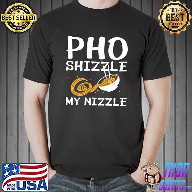 Pho Shizzle My Nizzle Vietnamese Food T-Shirt
