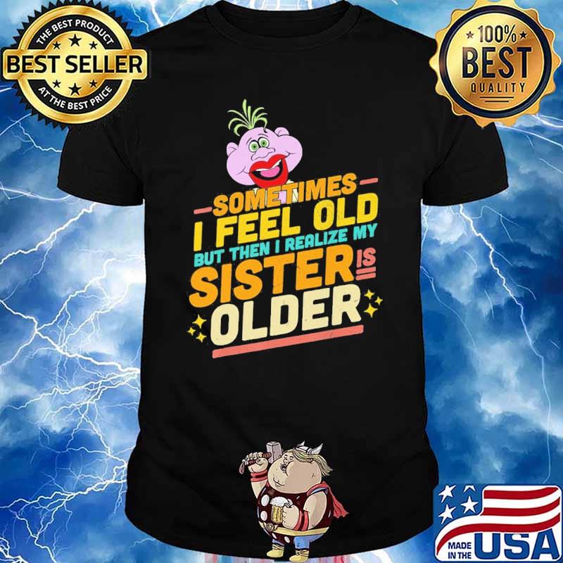 Sometimes I feel old but then I realize my sister is older Peanut Jeff Dunham shirt
