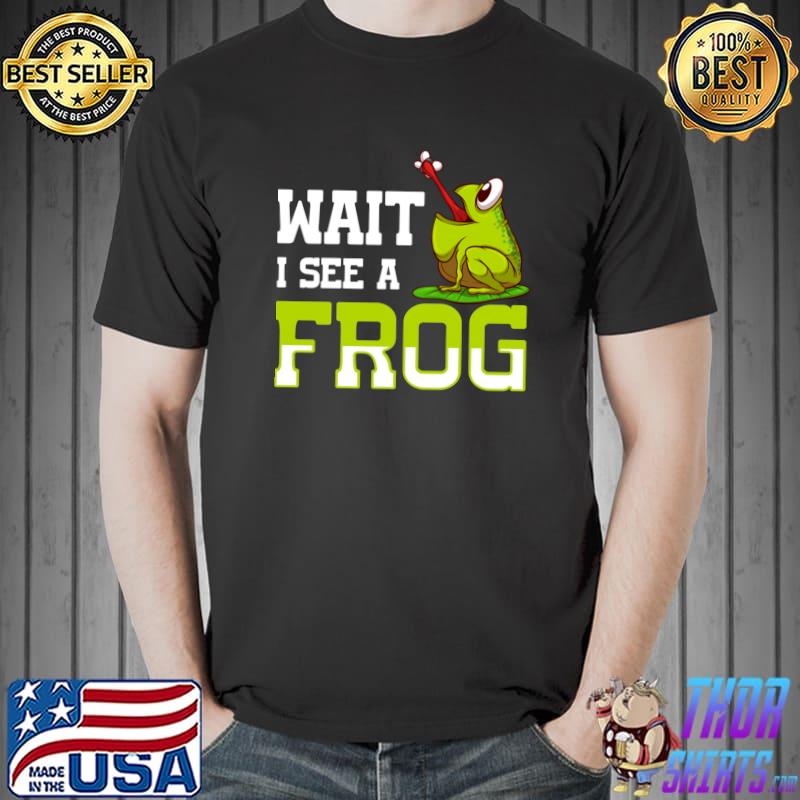 Wait i see a frog quote for a frog T-Shirt