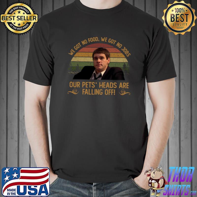 We Got No Food We Got No Jobs Our Pet's Heads Are Falling Off Retro 90s Movies T-Shirt