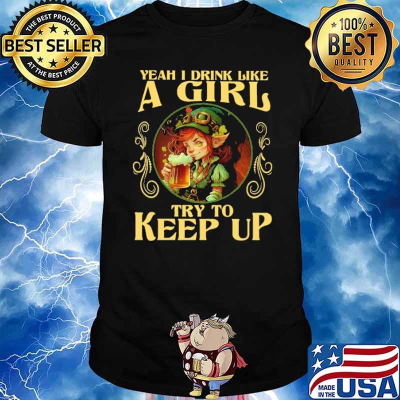 Yeah I Drink like a girl try to keep up Beer Lovers St. Patrick's Day shirt