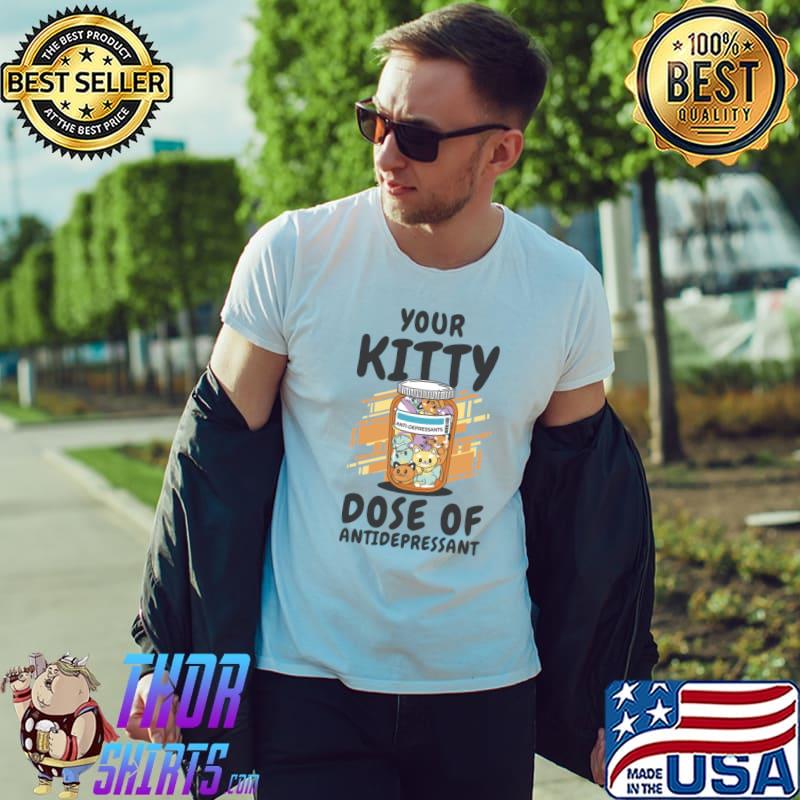Your Kitty Dose Of Antidepressant Kitten Medicine Cat Owner Positivity T-Shirt