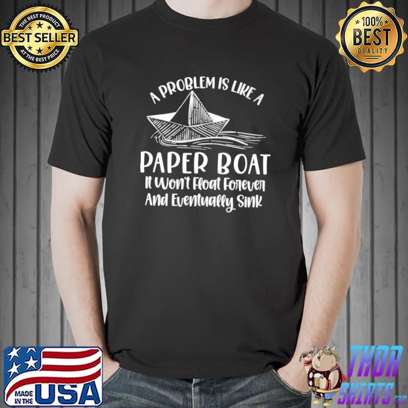 A Problem Like A Paper Boat Float Forever Eventually Inspiring T-Shirt