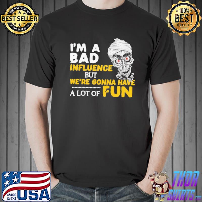 Achmed the Dead Terrorist I'm a bad influence but we're gonna have a lot of fun shirt