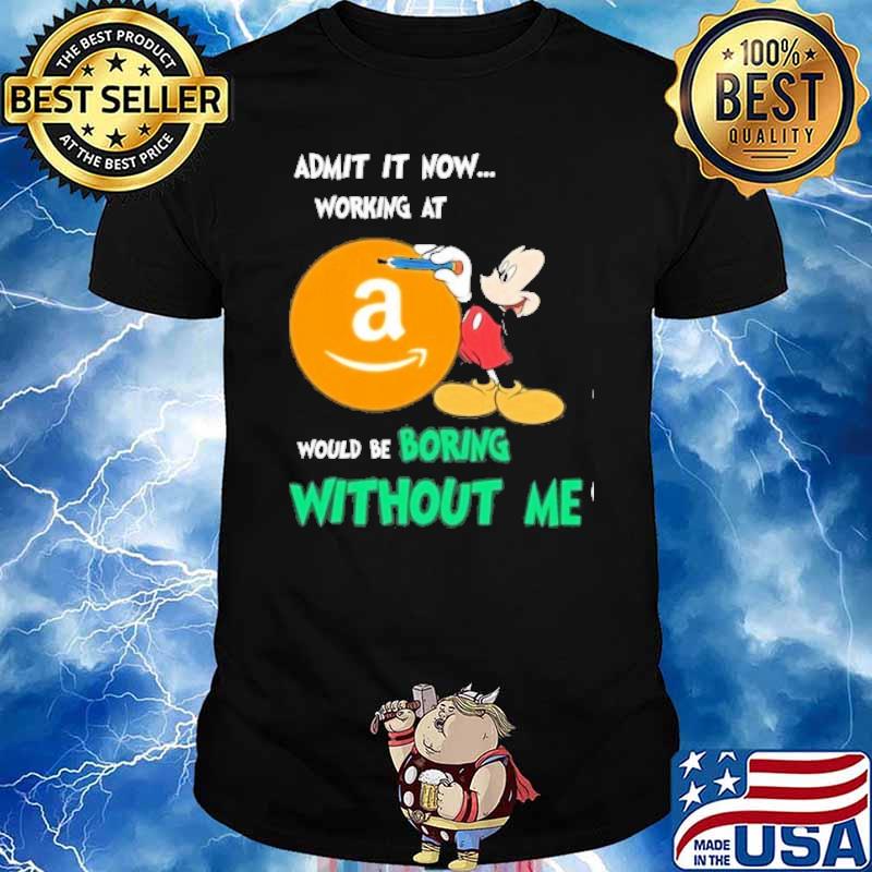 Admit it now working at Amazon would be boring without me Mickey mouse shirt