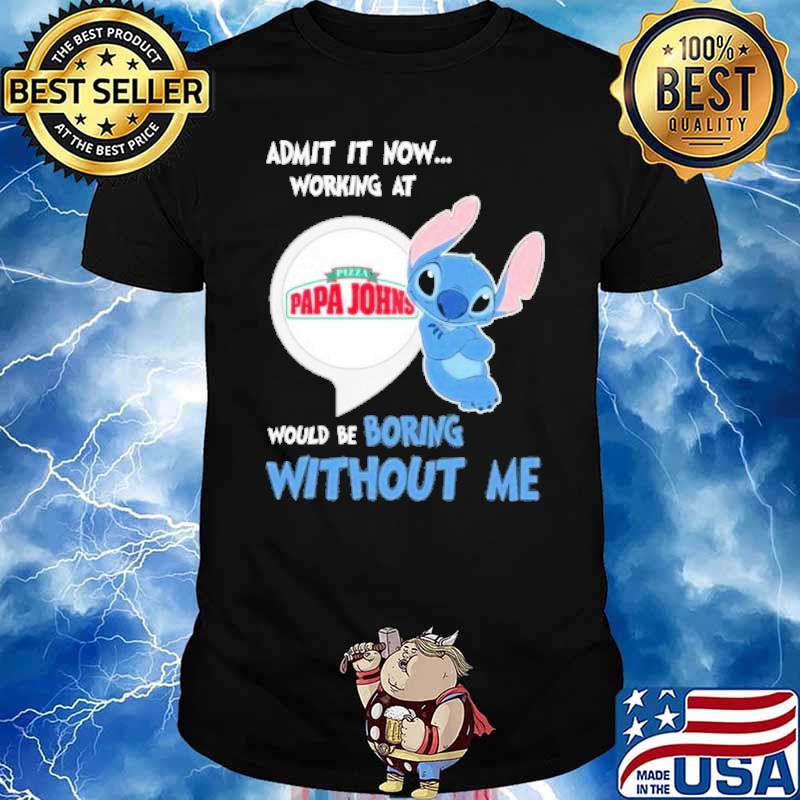 Admit it now working at Pizza papa Johns would be boring without me Stitch shirt