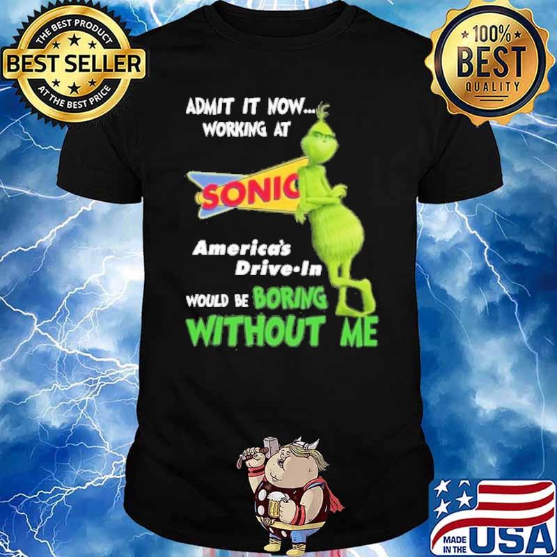 Admit it now working at Sonic America's drive in would be boring without me Grinch shirt