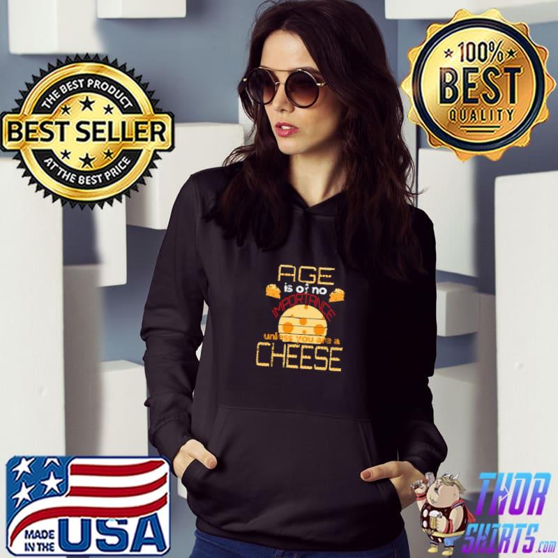 Age Is Of No Importance Unless You Are A Cheese Lover's Day T-Shirt Hoodie