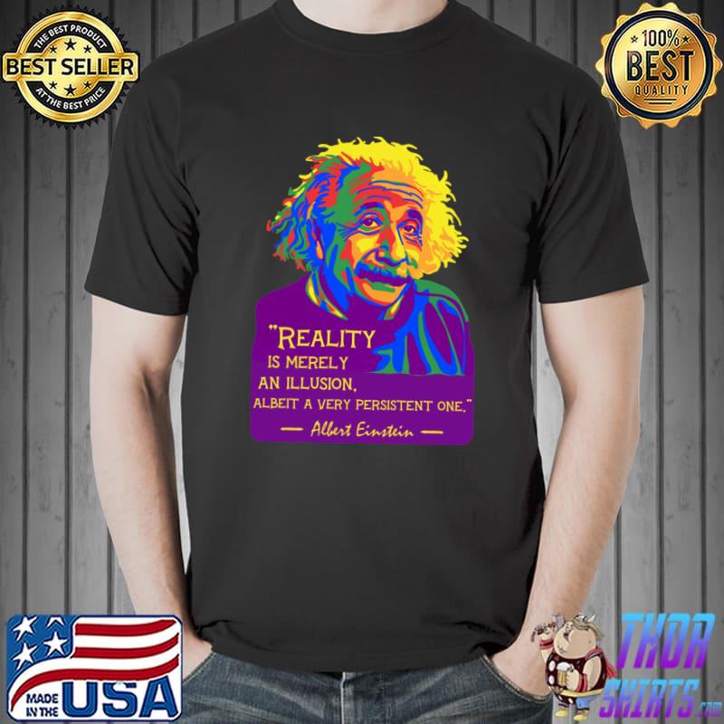 Albert Einstein Portrait And Quote Reality Is Merely Illusion T-Shirt