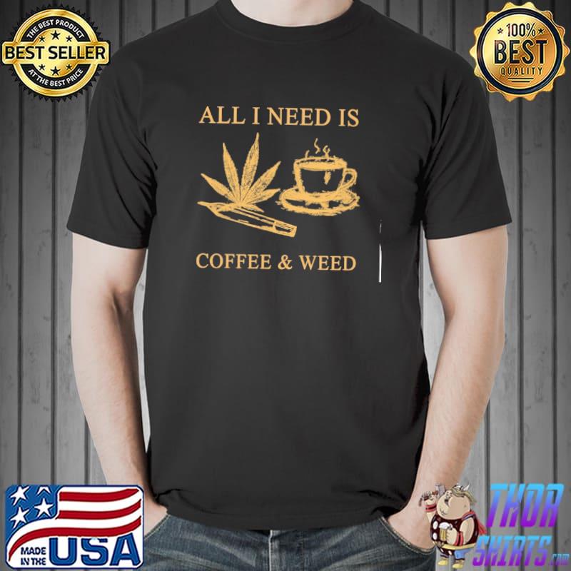 All I need is coffee and weed shirt