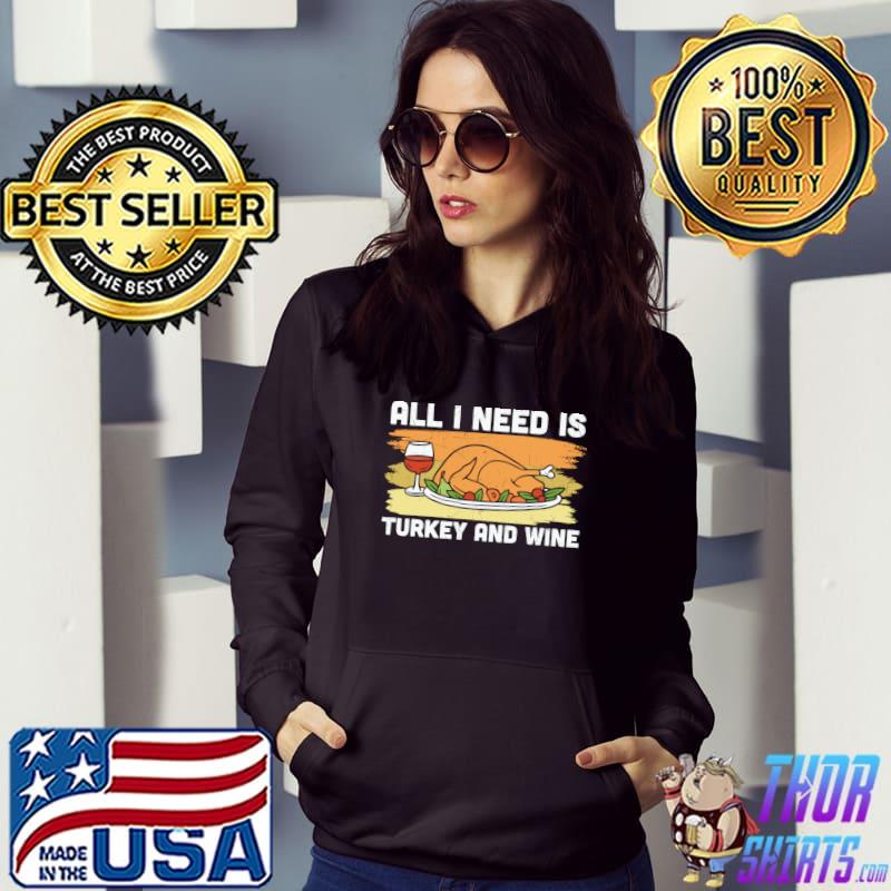 All I need is turkey and wine T-Shirt Hoodie