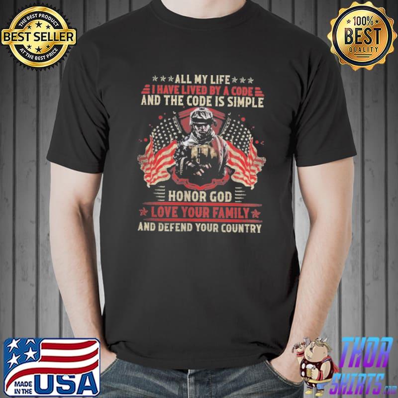 All my life i have lived by a code and the code is simple honor god love your family and defend your country shirt
