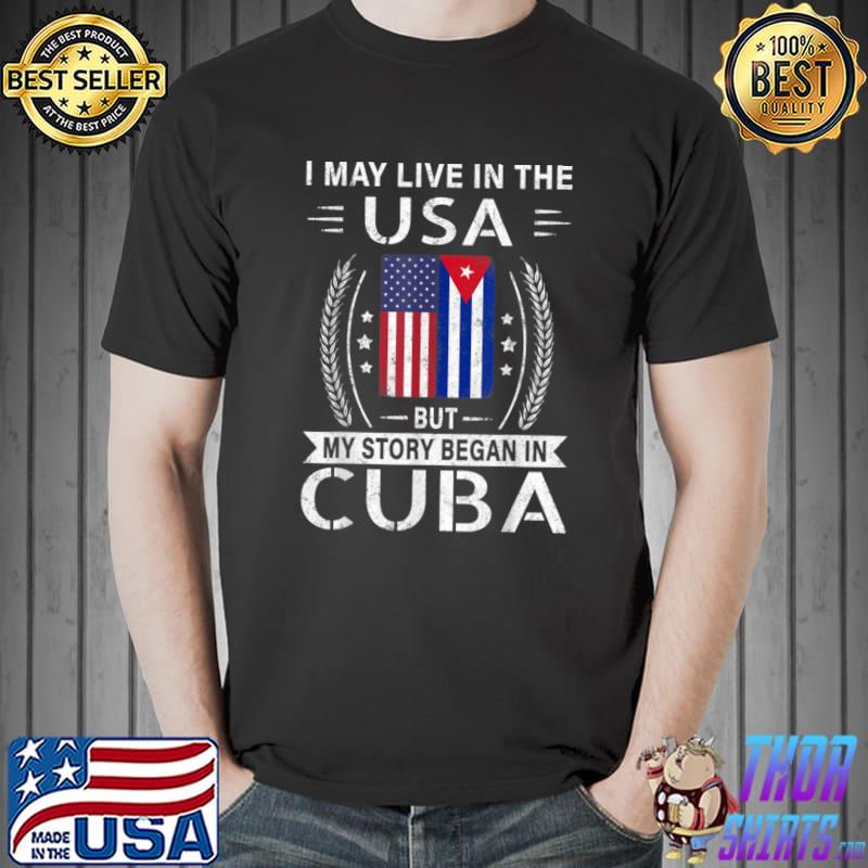 American Cuban Flag I May Live In The Usa But Story Began In Cuba T-Shirt