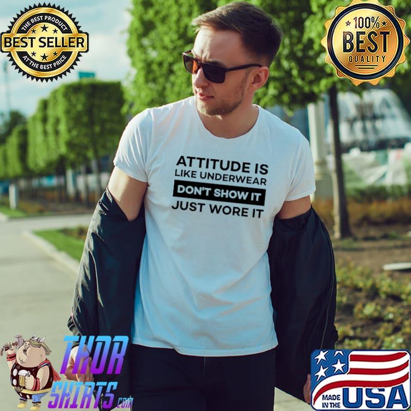 Attitude is like underwear don't show it just wore it T-Shirt