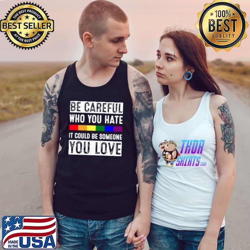 Be Careful Who You Hate It Could Be Someone You Love Rainbow T-Shirt