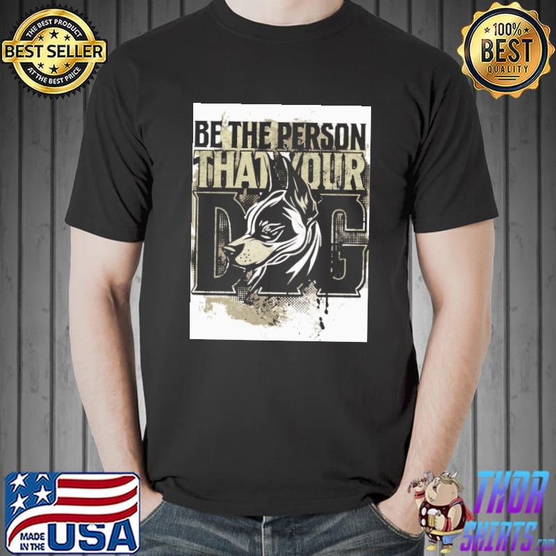 Be the person that your dog shirt