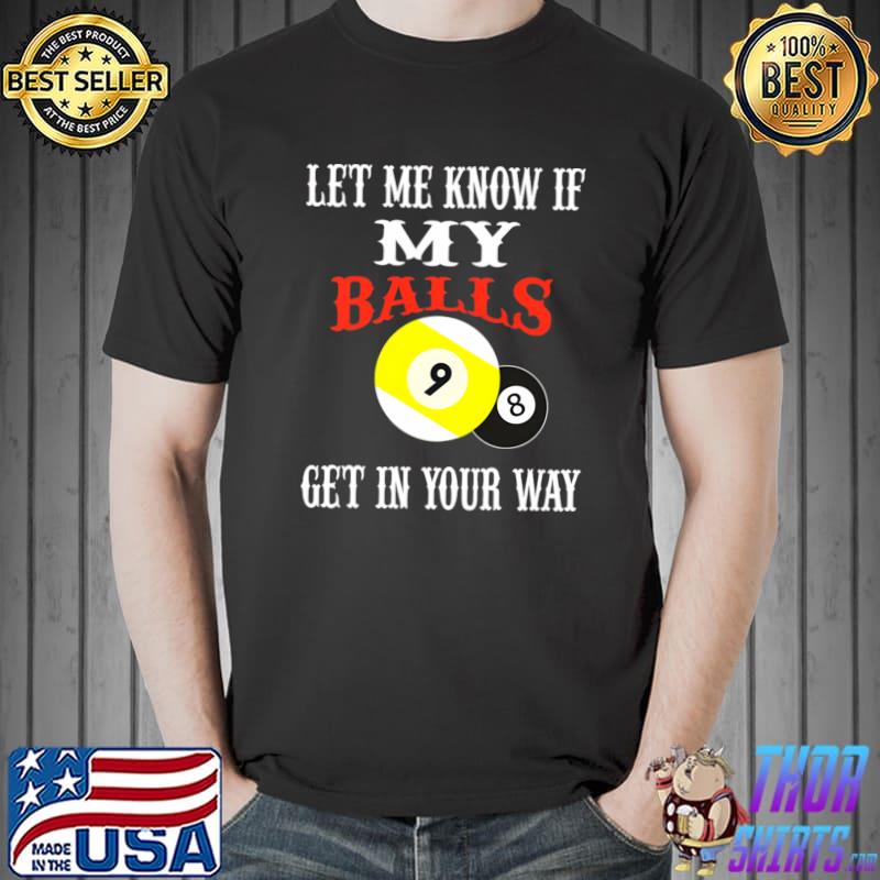 Billiards let me know if my balls get in your way T-Shirt