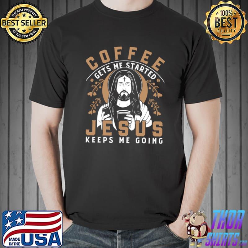 Coffee Gets Me Started Jesus Keeps Me Going Coffee T-Shirt