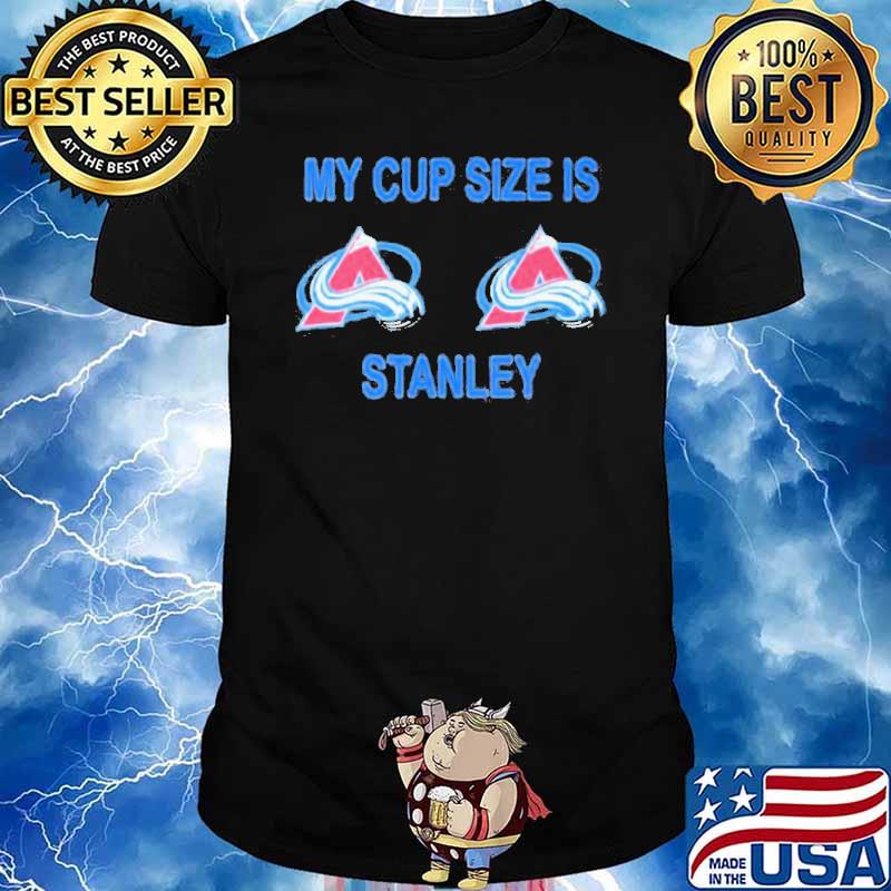Colorado Avalanche My Cup Size Is Stanley Nhl 2023 sport shirt