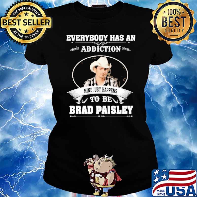 Everybody has an addiction mine just happens to be Brad Paisley s Ladies tee