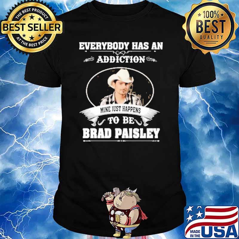 Everybody has an addiction mine just happens to be Brad Paisley shirt