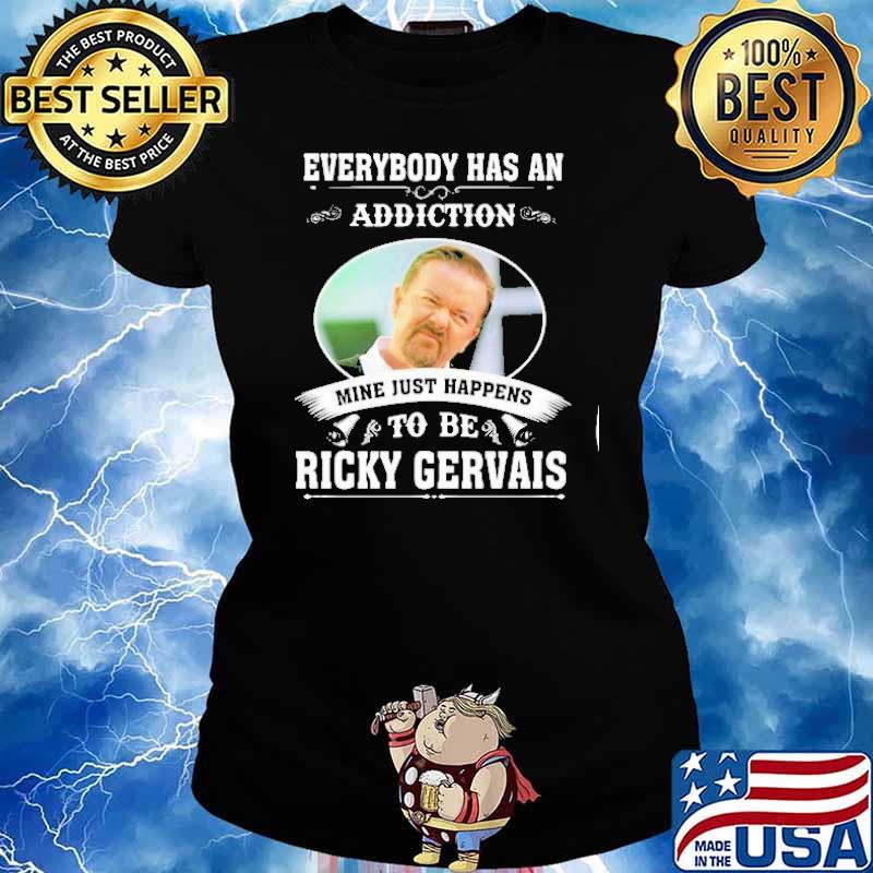 Everybody has an addiction mine just happens to be Ricky Gervais s Ladies tee